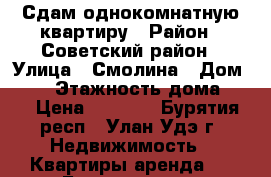 Сдам однокомнатную квартиру › Район ­ Советский район › Улица ­ Смолина › Дом ­ 52 › Этажность дома ­ 7 › Цена ­ 9 200 - Бурятия респ., Улан-Удэ г. Недвижимость » Квартиры аренда   . Бурятия респ.